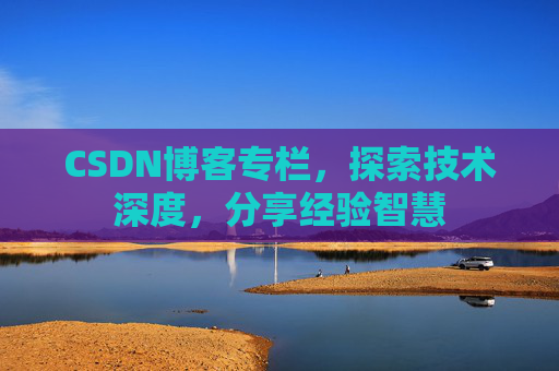 CSDN博客专栏，探索技术深度，分享经验智慧
